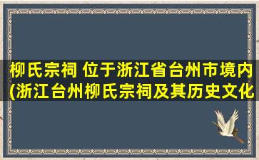 柳氏宗祠 位于浙江省台州市境内(浙江台州柳氏宗祠及其历史文化背景)